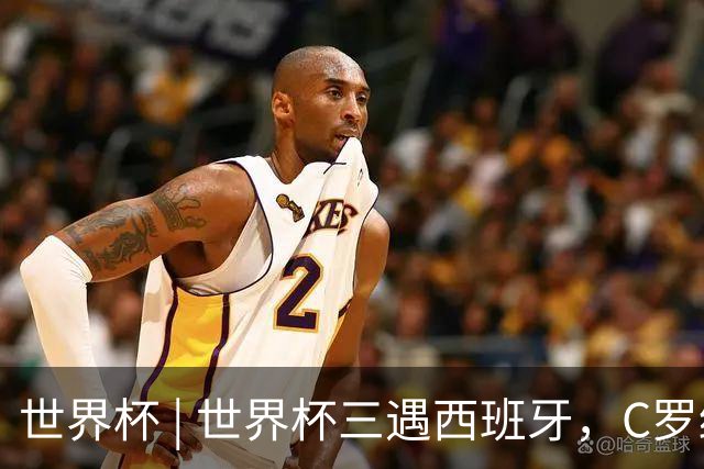 世界杯 | 世界杯三遇西班牙，C罗终是意难平