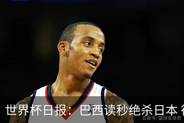 世界杯日报：巴西读秒绝杀日本 德国荷兰点球大战均出局