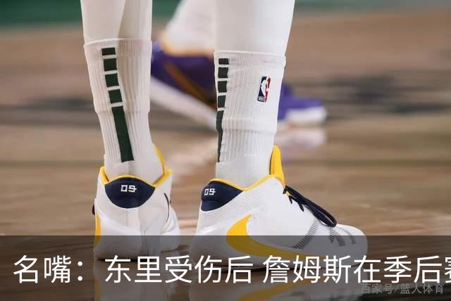 名嘴：东里受伤后 詹姆斯在季后赛发现自己还能带队 就不想回归了