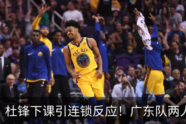 杜锋下课引连锁反应！广东队两人有望留队，五人或失业