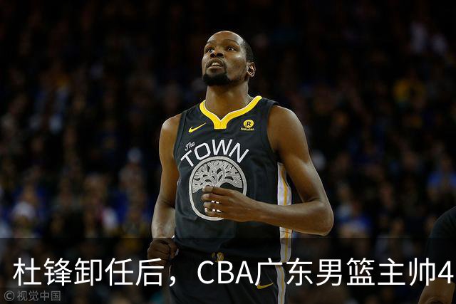 杜锋卸任后，CBA广东男篮主帅4选1，但最合适的人选却不在其中