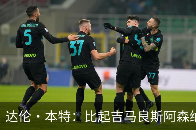 达伦·本特：比起吉马良斯阿森纳更应该买左边锋，推荐巴尔科拉