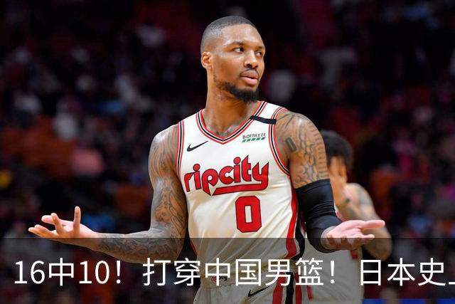 16中10！打穿中国男篮！日本史上最强归化球员