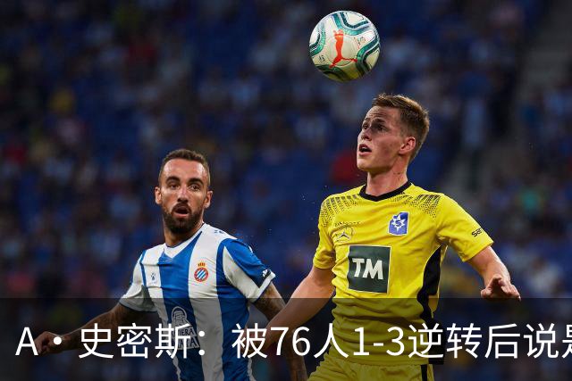 A·史密斯：被76人1-3逆转后说是最喜欢的赛季 布朗让人无法理解